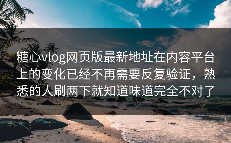 糖心vlog网页版最新地址在内容平台上的变化已经不再需要反复验证，熟悉的人刷两下就知道味道完全不对了